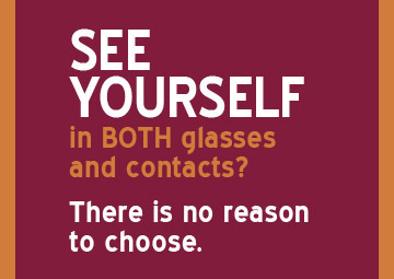 See yourself in BOTH glasses and contacts? There is no reason to choose.